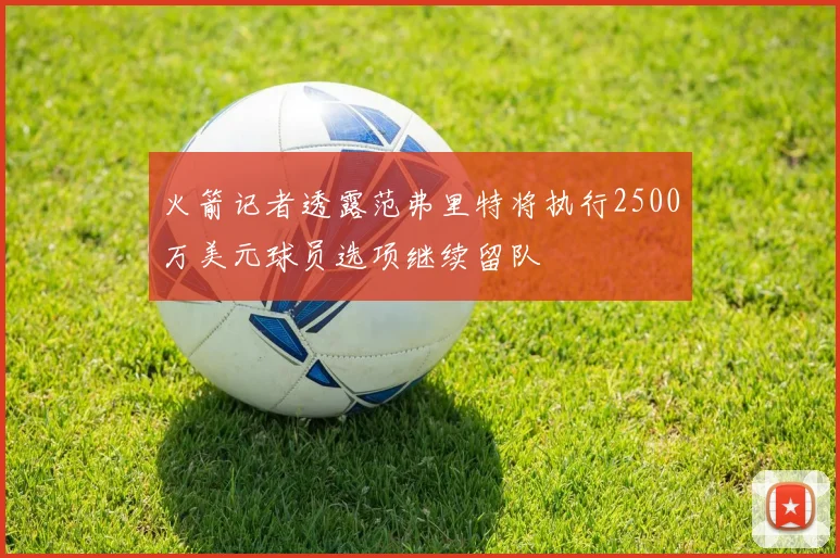 火箭记者透露范弗里特将执行2500万美元球员选项继续留队