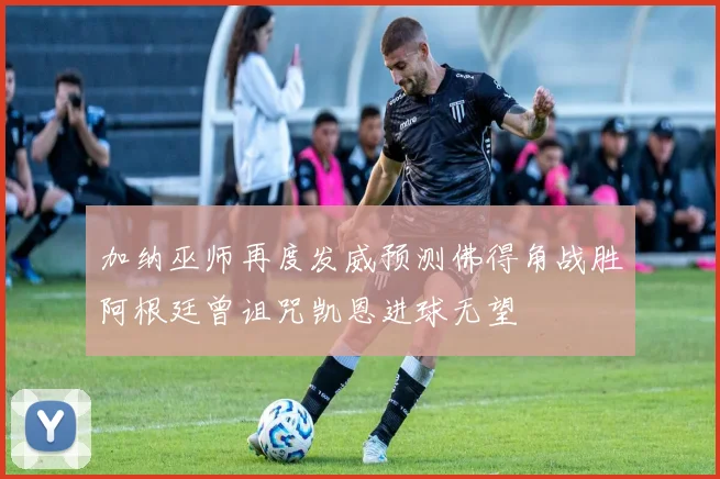 加纳巫师再度发威预测佛得角战胜阿根廷曾诅咒凯恩进球无望