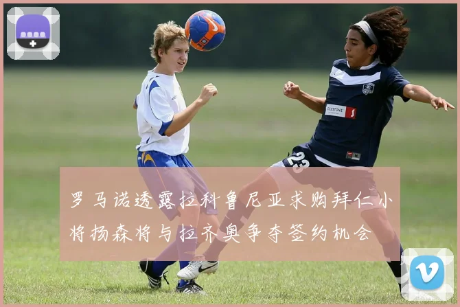罗马诺透露拉科鲁尼亚求购拜仁小将扬森将与拉齐奥争夺签约机会
