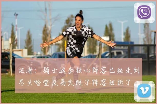 记者：骑士这套核心阵容已经走到尽头哈登交易失败了阵容该拆了