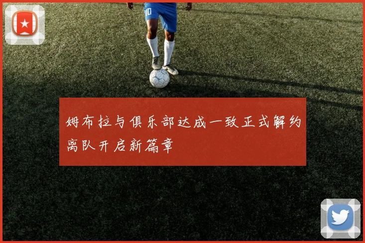 姆布拉与俱乐部达成一致正式解约离队开启新篇章