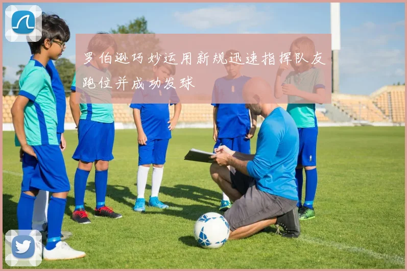 罗伯逊巧妙运用新规迅速指挥队友跑位并成功发球
