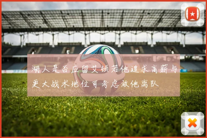 湖人是否应留艾顿若他追求高薪与更大战术地位可考虑放他离队