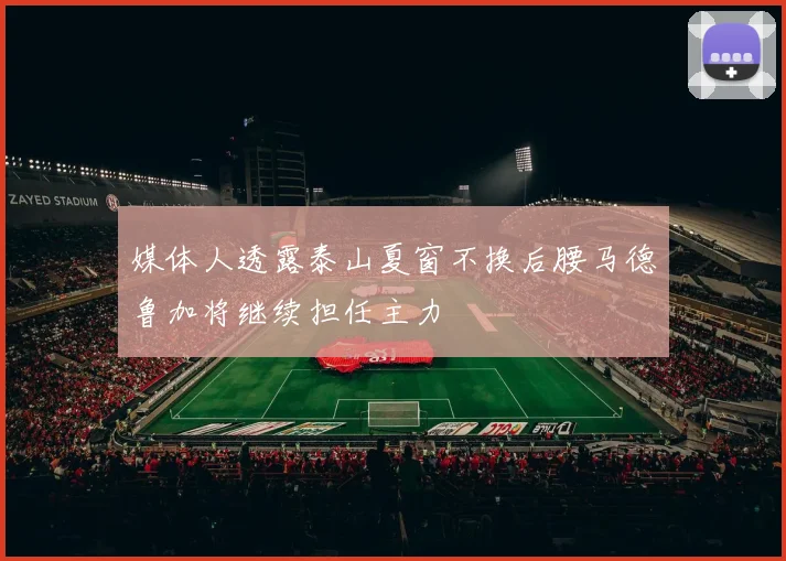 媒体人透露泰山夏窗不换后腰马德鲁加将继续担任主力
