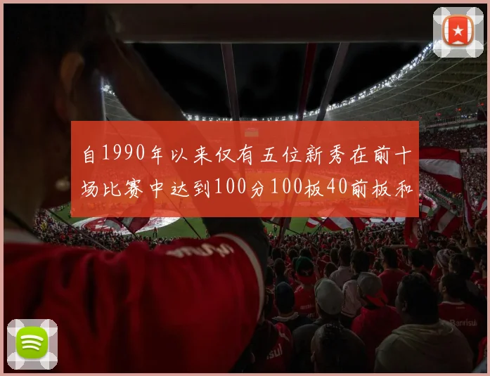 自1990年以来仅有五位新秀在前十场比赛中达到100分100板40前板和4双双的成就