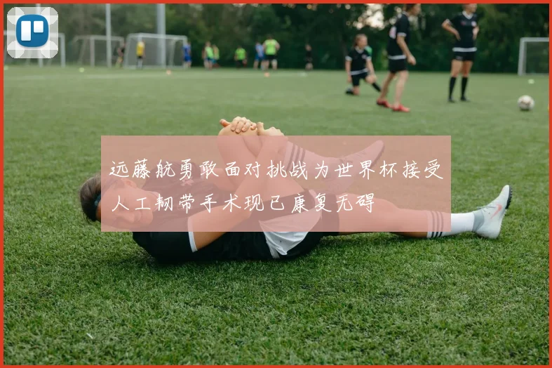 远藤航勇敢面对挑战为世界杯接受人工韧带手术现已康复无碍